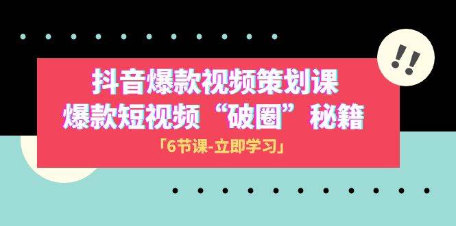 （8132期）2023抖音爆款视频-策划课，爆款短视频“破 圈”秘籍（6节课）插图零零网创资源网