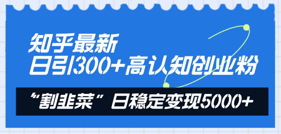 （8136期）知乎最新日引300+高认知创业粉，“割韭菜”日稳定变现5000+插图零零网创资源网