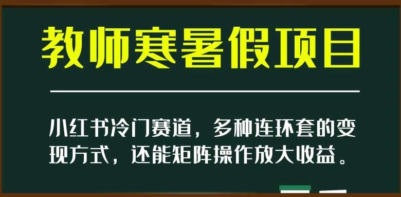 小红书冷门赛道，教师寒暑假项目，多种连环套的变现方式，还能矩阵操作放大收益【揭秘】插图零零网创资源网