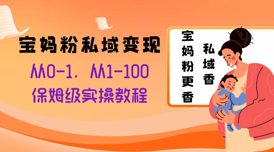 （8154期）宝妈粉私域变现从0-1，从1-100，保姆级实操教程，长久稳定的变现之法插图零零网创资源网