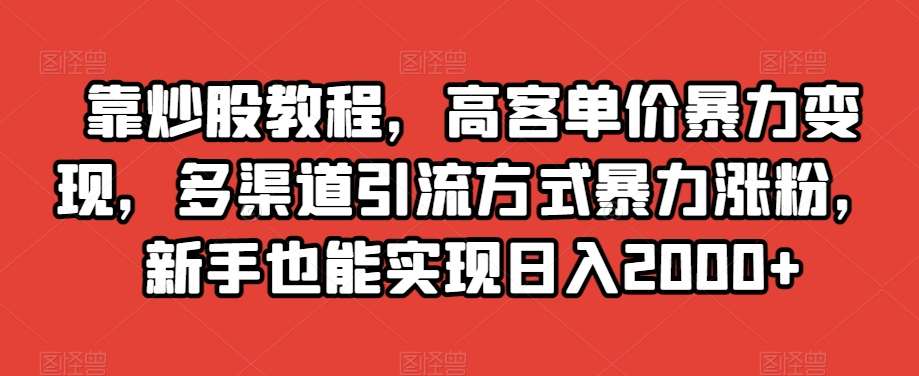 靠炒股教程，高客单价暴力变现，多渠道引流方式暴力涨粉，新手也能实现日入2000+【揭秘】插图零零网创资源网