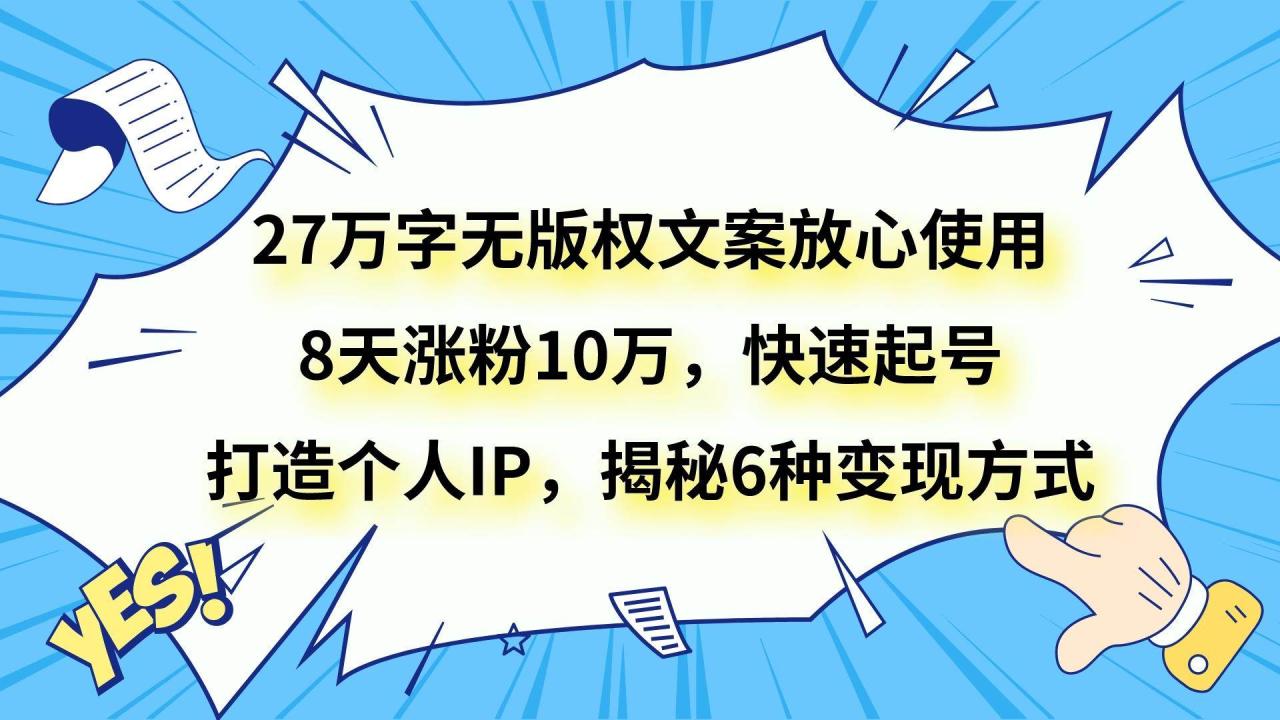 27万字无版权文案放心使用，8天涨粉10万，快速起号，打造个人IP，揭秘6种变现方式插图零零网创资源网