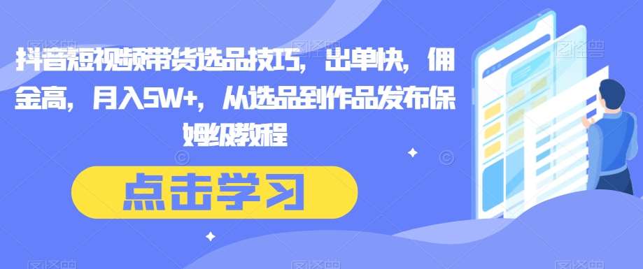 抖音短视频带货选品技巧，出单快，佣金高，月入5W+，从选品到作品发布保姆级教程插图零零网创资源网