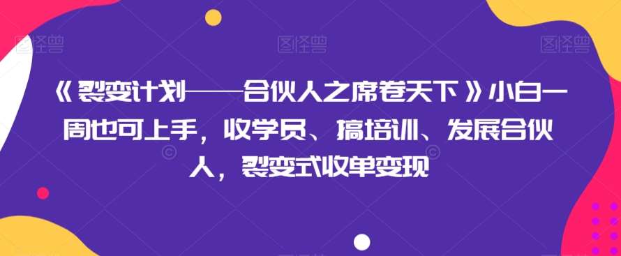 《裂变计划——合伙人之席卷天下》小白一周也可上手，收学员、搞培训、发展合伙人，裂变式收单变现插图零零网创资源网