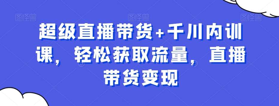 超级直播带货+千川内训课，轻松获取流量，直播带货变现插图零零网创资源网