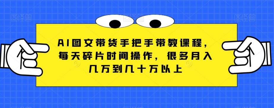 AI图文带货手把手带教课程，每天碎片时间操作，很多月入几万到几十万以上插图零零网创资源网