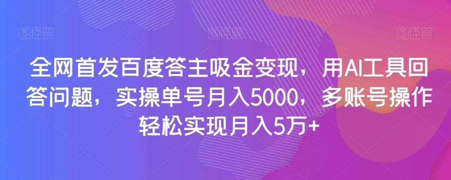 全网首发百度答主吸金变现，用AI工具回答问题，实操单号月入5000，多账号操作轻松实现月入5万+【揭秘】插图零零网创资源网