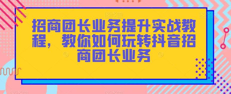 招商团长业务提升实战教程，教你如何玩转抖音招商团长业务插图零零网创资源网