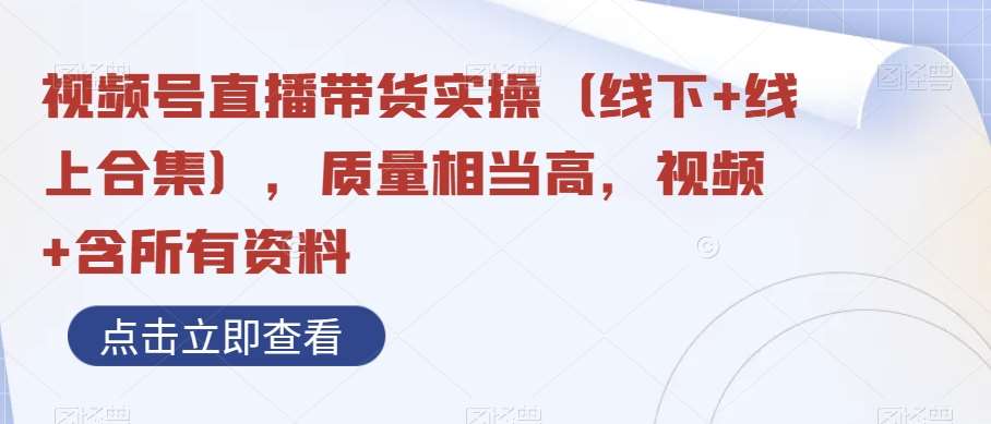 视频号直播带货实操（线下+线上合集），质量相当高，视频+含所有资料插图零零网创资源网