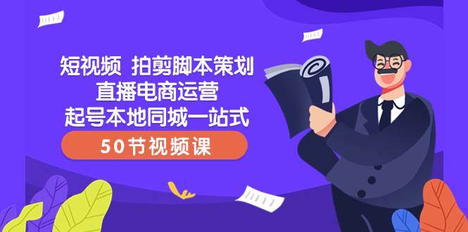 （8234期）短视频 拍剪脚本策划直播电商运营起号本地同城一站式（50节视频课）插图零零网创资源网