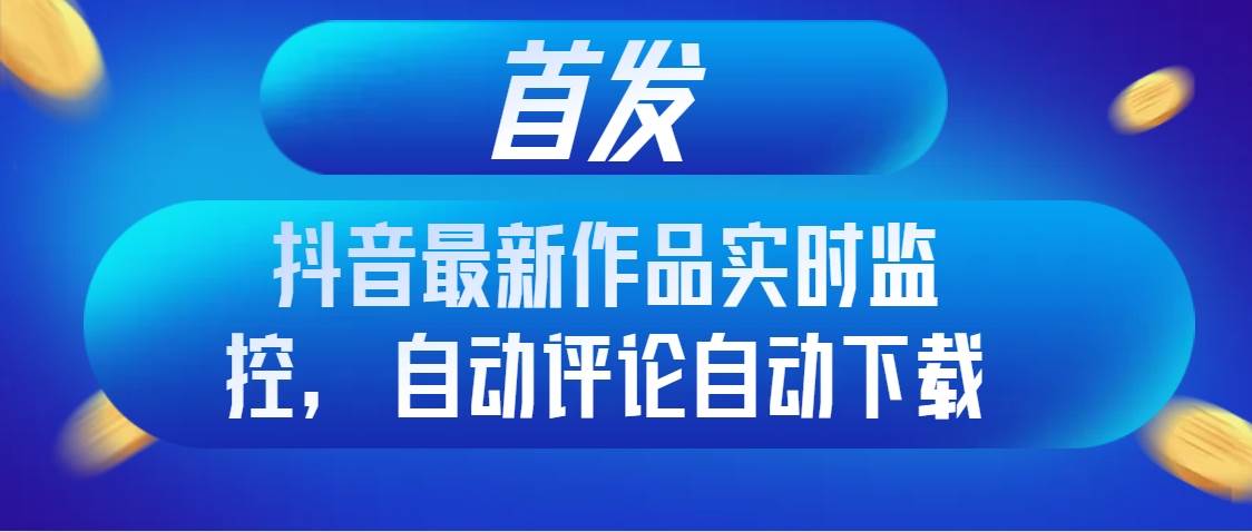 （8238期）首发抖音最新作品实时监控，自动评论自动下载插图零零网创资源网