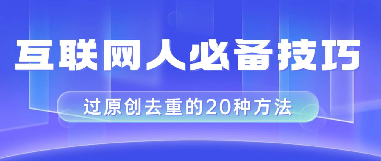 （8250期）互联网人的必备技巧，剪映视频剪辑的20种去重方法，小白也能通过二创过原创插图零零网创资源网