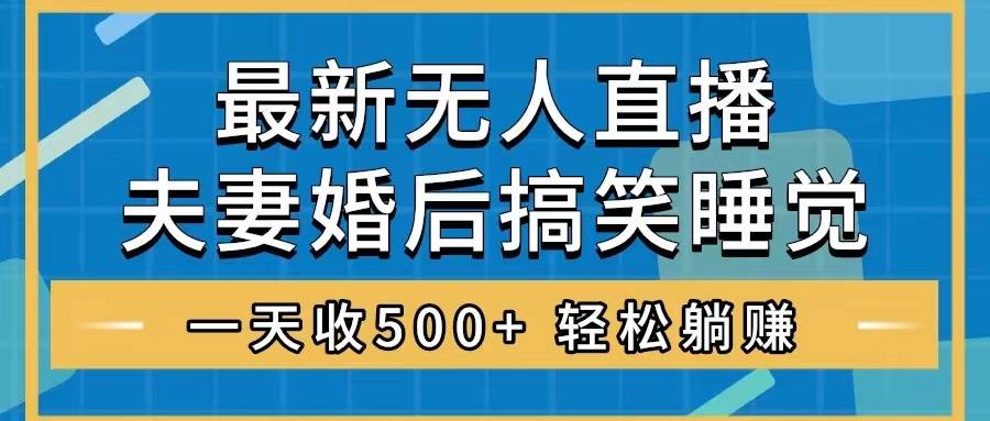 （8251期）无人直播最新玩法，婚后夫妻睡觉整蛊，礼物收不停，睡后收入500+，轻松…插图零零网创资源网