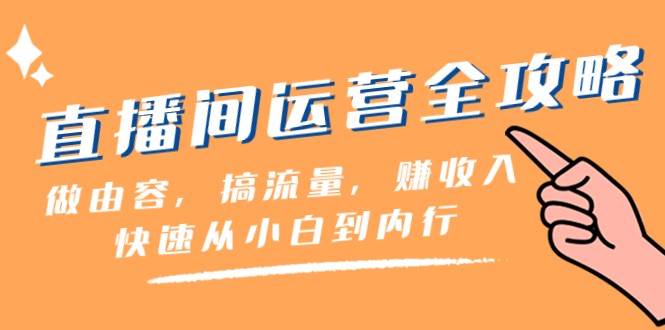 直播间运营全攻略：做由容，搞流量，赚收入一快速从小白到内行（46节课）插图零零网创资源网