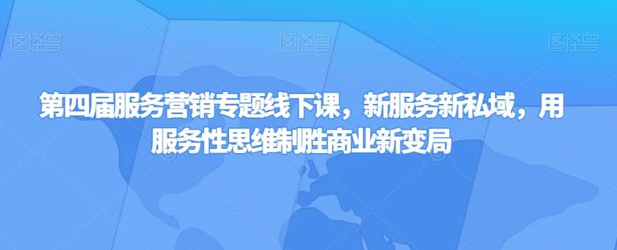 第四届服务营销专题线下课，新服务新私域，用服务性思维制胜商业新变局插图零零网创资源网