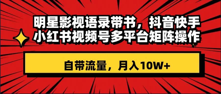 （8275期）明星影视语录带书 抖音快手小红书视频号多平台矩阵操作，自带流量 月入10W+插图零零网创资源网