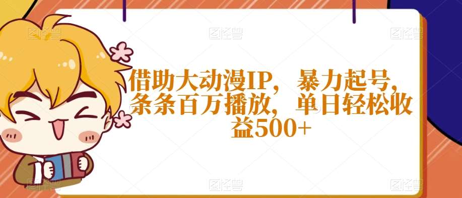 借助大动漫IP，暴力起号，条条百万播放，单日轻松收益500+【揭秘】插图零零网创资源网