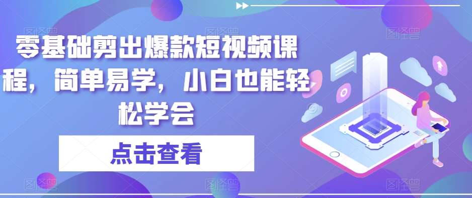 零基础剪出爆款短视频课程，简单易学，小白也能轻松学会插图零零网创资源网