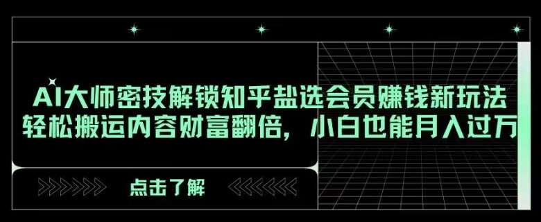 AI大师密技解锁知乎盐选会员赚钱新玩法，轻松搬运内容财富翻倍，小白也能月入过万【揭秘】插图零零网创资源网