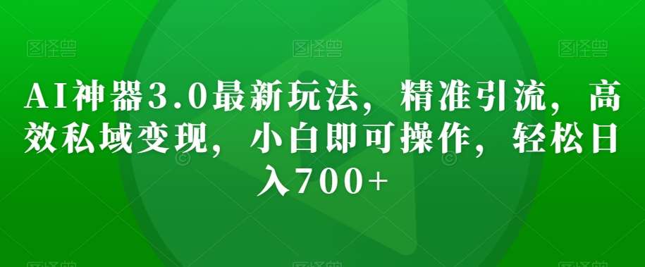 AI神器3.0最新玩法，精准引流，高效私域变现，小白即可操作，轻松日入700+【揭秘】插图零零网创资源网