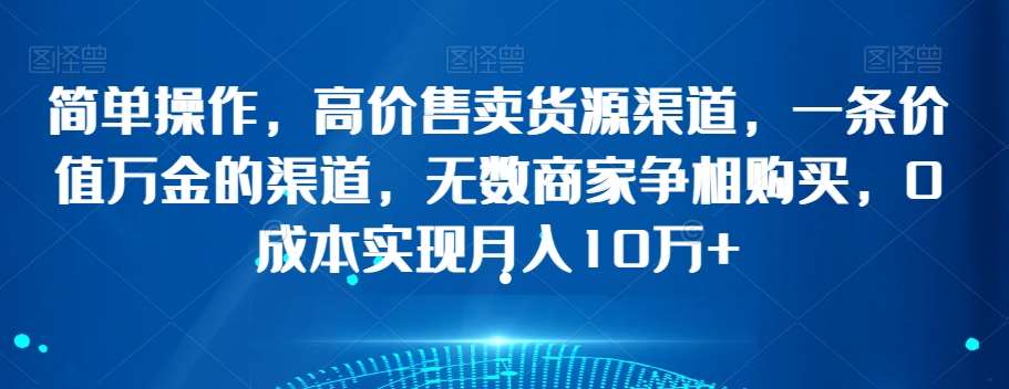 简单操作，高价售卖货源渠道，一条价值万金的渠道，无数商家争相购买，0成本实现月入10万+【揭秘】插图零零网创资源网