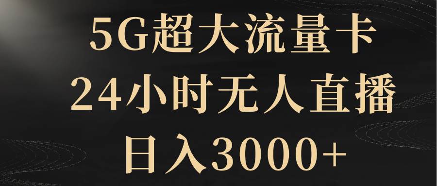 （8304期）5G超大流量卡，24小时无人直播，日入3000+插图零零网创资源网