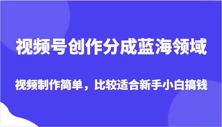 视频号创作分成蓝海领域，视频制作简单，比较适合新手小白搞钱插图零零网创资源网