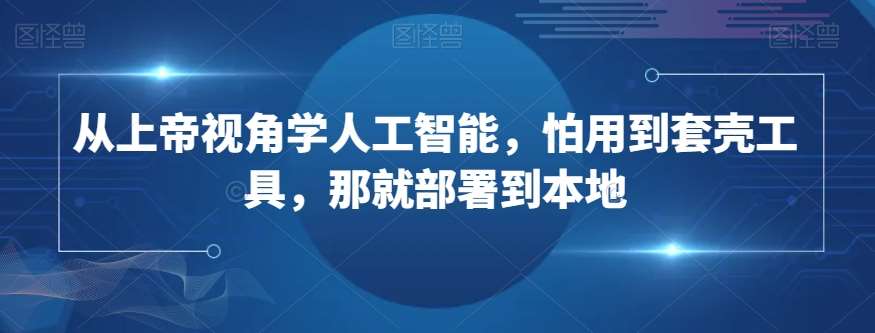 从上帝视角学人工智能，怕用到套壳工具，那就部署到本地插图零零网创资源网