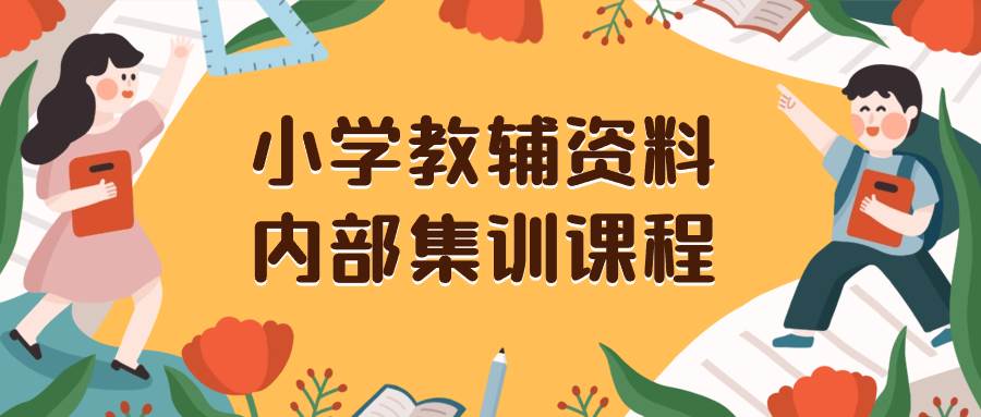 （8310期）小学教辅资料，内部集训保姆级教程。私域一单收益29-129（教程+资料）插图零零网创资源网