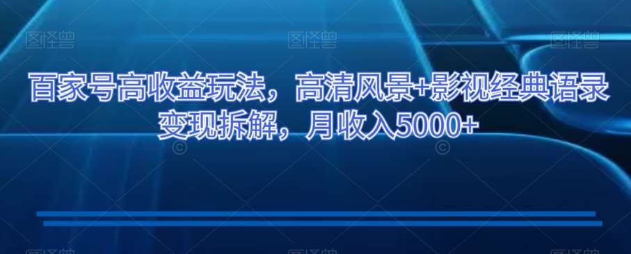 百家号高收益玩法，高清风景+影视经典语录变现拆解，月收入5000+【揭秘】插图零零网创资源网