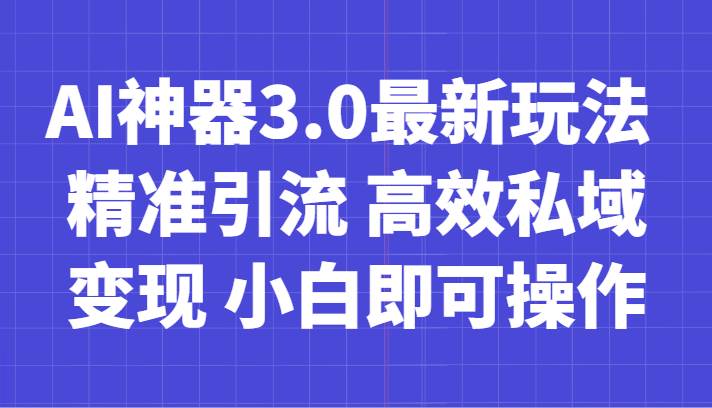 AI神器3.0最新玩法 精准引流 高效私域变现 小白即可操作 轻松日入700+插图零零网创资源网