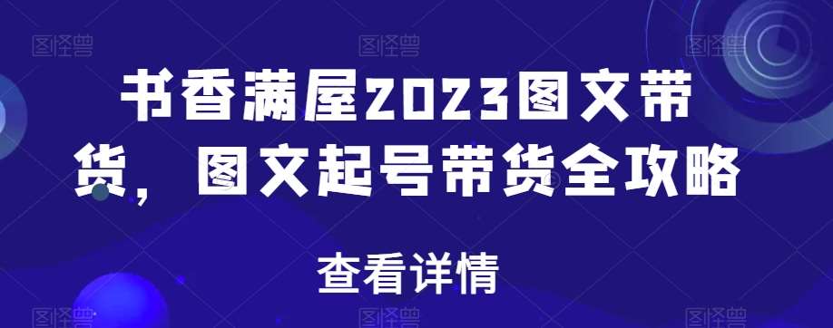 书香满屋2023图文带货，图文起号带货全攻略插图零零网创资源网