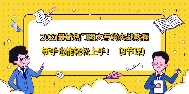 （8344期）2023最新热门-图文带货实战教程，新手也能轻松上手！（8节课）插图零零网创资源网