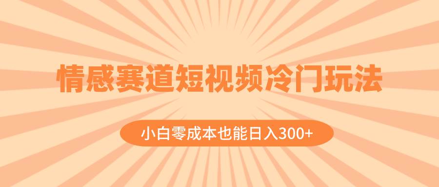 （8346期）情感赛道短视频冷门玩法，小白零成本也能日入300+（教程+素材）插图零零网创资源网