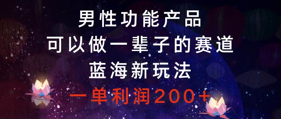 （8354期）男性功能产品，可以做一辈子的赛道，蓝海新玩法，一单利润200+插图零零网创资源网