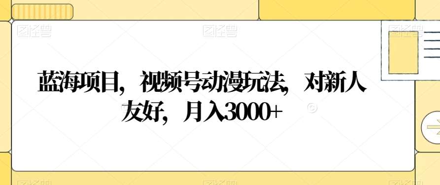 蓝海项目，视频号动漫玩法，对新人友好，月入3000+【揭秘】插图零零网创资源网