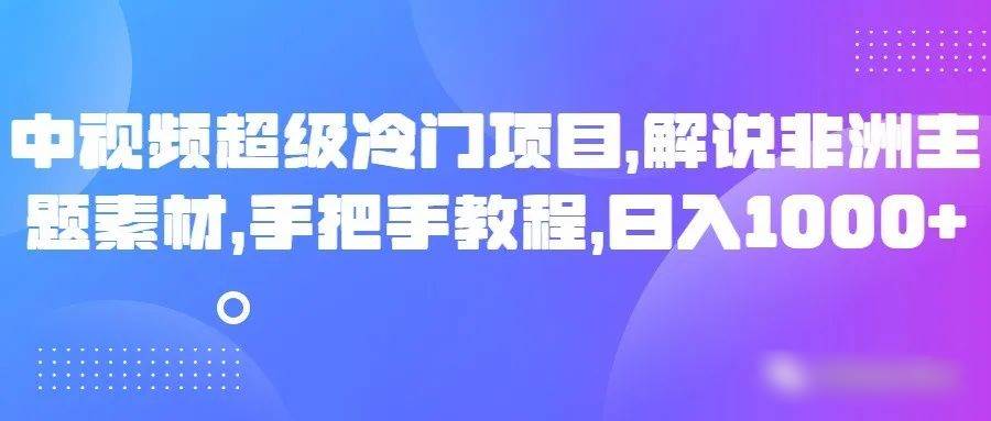 中视频超级冷门项目，解说非洲主题素材，手把手教程，日入1000+插图零零网创资源网