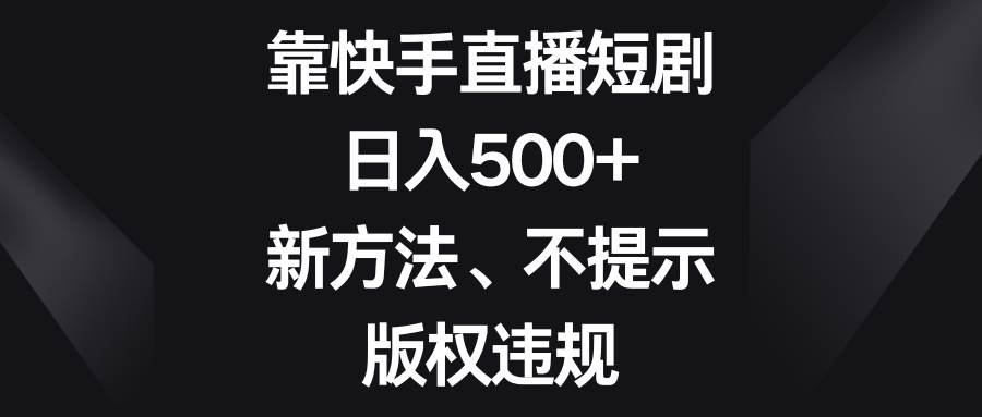 （8377期）靠快手直播短剧，日入500+，新方法、不提示版权违规插图零零网创资源网