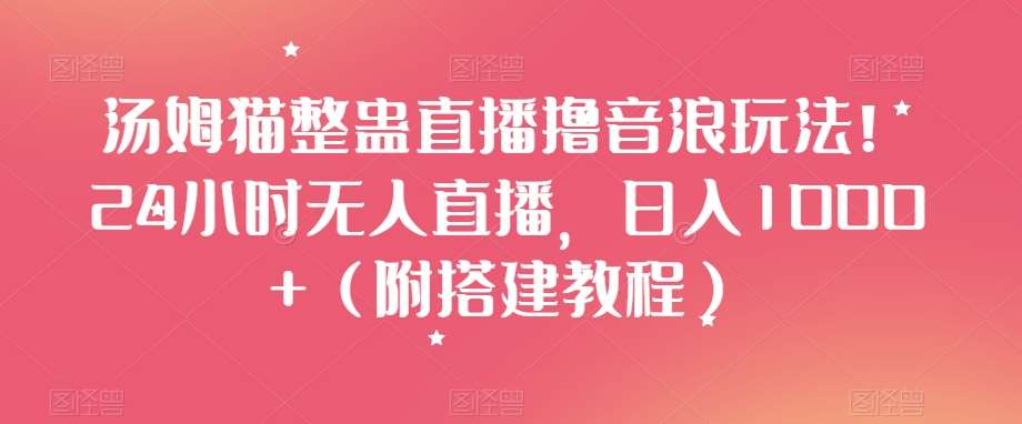 汤姆猫整蛊直播撸音浪玩法！24小时无人直播，日入1000+（附搭建教程）【揭秘】插图零零网创资源网