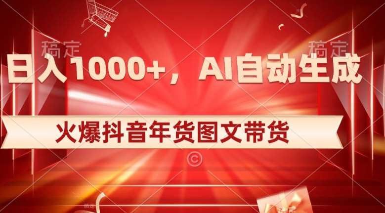 10日入1000+火爆抖音年货图文带货，AI自动生成自己的年货原创图文【揭秘】插图零零网创资源网