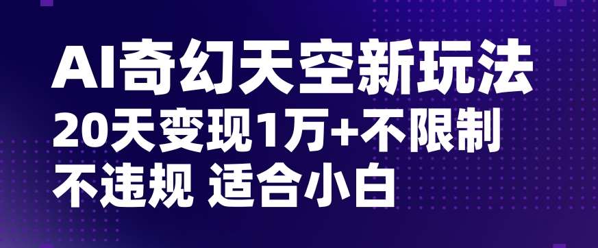 AI奇幻天空，20天变现五位数玩法，不限制不违规不封号玩法，适合小白操作【揭秘】插图零零网创资源网