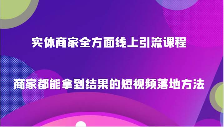 实体商家全方面线上引流课程，商家都能拿到结果的短视频落地方法插图零零网创资源网