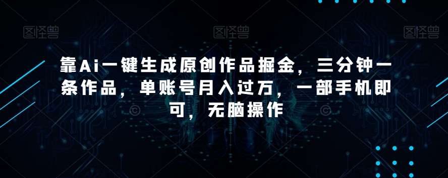 靠Ai一键生成原创作品掘金，三分钟一条作品，单账号月入过万，一部手机即可，无脑操作【揭秘】插图零零网创资源网