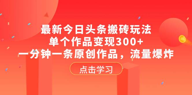 （8405期）最新今日头条搬砖玩法，单个作品变现300+，一分钟一条原创作品，流量爆炸插图零零网创资源网