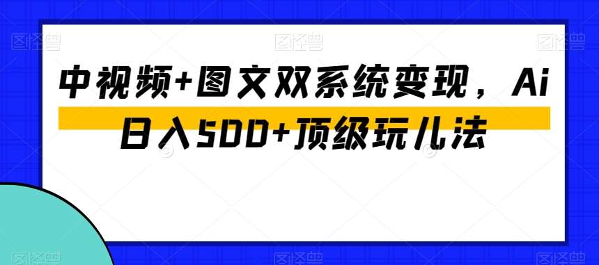 中视频+图文双系统变现，Ai日入500+顶级玩儿法插图零零网创资源网