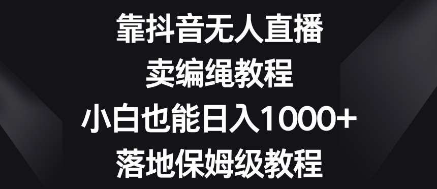 靠抖音无人直播，卖编绳教程，小白也能日入1000+，落地保姆级教程【揭秘】插图零零网创资源网