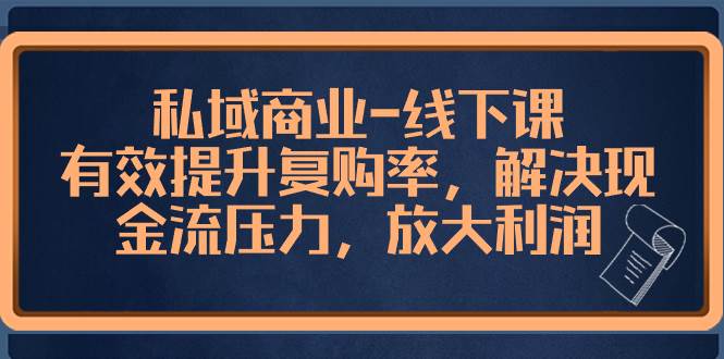 （8425期）私域商业-线下课，有效提升复购率，解决现金流压力，放大利润插图零零网创资源网