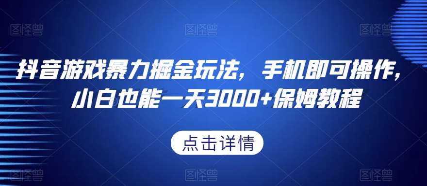 抖音游戏暴力掘金玩法，手机即可操作，小白也能一天3000+保姆教程【揭秘】插图零零网创资源网