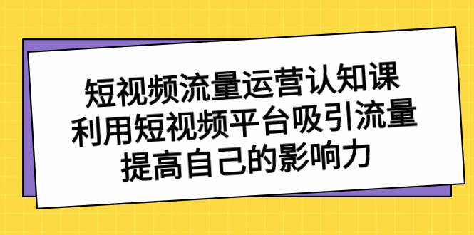 （8428期）短视频流量-运营认知课，利用短视频平台吸引流量，提高自己的影响力插图零零网创资源网