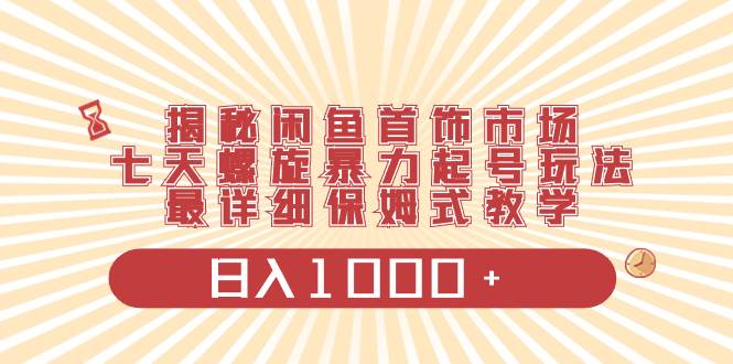 （8433期）揭秘闲鱼首饰市场，七天螺旋暴力起号玩法，最详细保姆式教学，日入1000+插图零零网创资源网